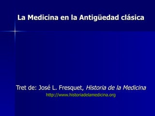 La Medicina en la Antigüedad clásica




Tret de: José L. Fresquet, Historia de la Medicina
           http://www.historiadelamedicina.org
 