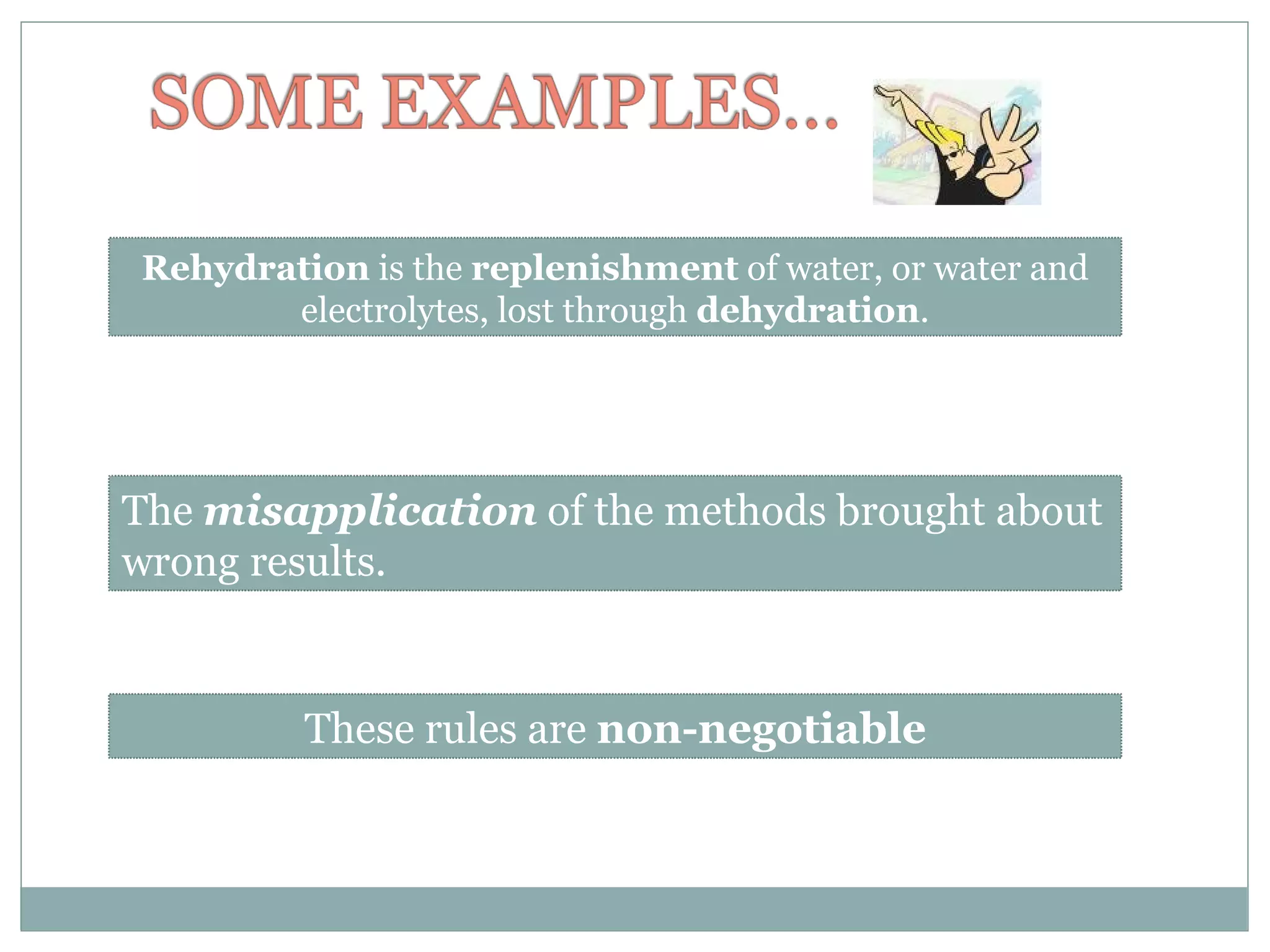 Rehydration  is the  replenishment  of water, or water and electrolytes, lost through  dehydration . The  misapplication  of the methods brought about wrong results. These rules are  non-negotiable 