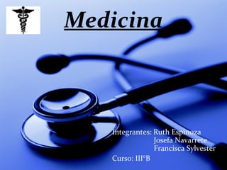 Medicina Integrantes: Ruth Espinoza   Josefa Navarrete   Francisca Sylvester Curso: III°B 