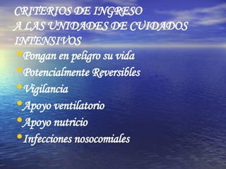 CRITERIOS DE INGRESO A LAS UNIDADES DE CUIDADOS INTENSIVOS Pongan en peligro su vida Potencialmente Reversibles Vigilancia Apoyo ventilatorio Apoyo nutricio Infecciones nosocomiales