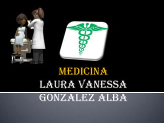 MEDICINA
LAURA VANESSA
GONZALEZ ALBA
 