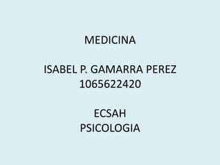 MEDICINA
ISABEL P. GAMARRA PEREZ
1065622420
ECSAH
PSICOLOGIA
 