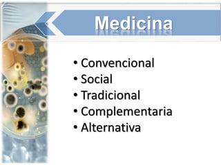 Medicina
• Convencional
• Social
• Tradicional
• Complementaria
• Alternativa
 