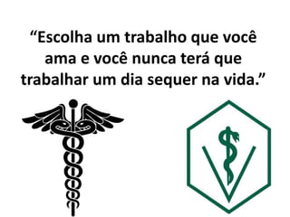 “Escolha um trabalho que você
ama e você nunca terá que
trabalhar um dia sequer na vida.”
 