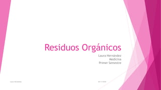 Residuos Orgánicos
Laura Hernández
Medicina
Primer Semestre
20/11/2018Laura Hernández.
 