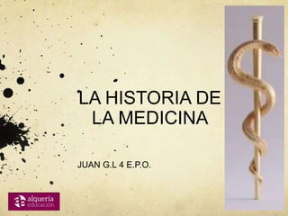 LA HISTORIA DE
LA MEDICINA
JUAN G.L 4 E.P.O.
 