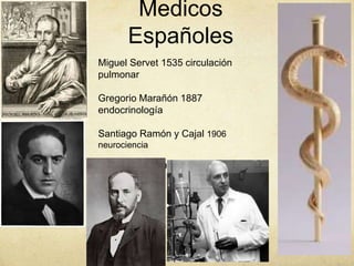 Medicos
Españoles
Miguel Servet 1535 circulación
pulmonar
Gregorio Marañón 1887
endocrinología
Santiago Ramón y Cajal 1906
neurociencia
Severo Ochoa 1959 fisiología
 