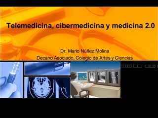 Telemedicina, cibermedicina y medicina 2.0 Dr. Mario Núñez Molina Decano Asociado, Colegio de Artes y Ciencias 