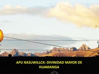 APU RASUWILLCA: DIVINIDAD MAYOR DE
HUAMANGA
 