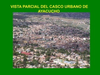 VISTA PARCIAL DEL CASCO URBANO DE
AYACUCHO
 