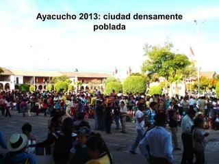 Ayacucho 2013: ciudad densamente
poblada
 