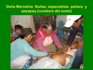 Doña Marcelina Nuñez: especialista partera y
qayapaq (curadora del susto)
 