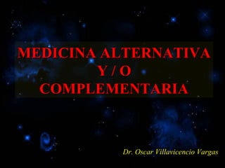 MEDICINA ALTERNATIVA
Y/O
COMPLEMENTARIA

Dr. Oscar Villavicencio Vargas

 