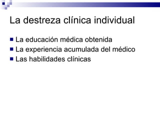 La destreza clínica individual La educación médica  obtenida La experiencia acumulada del médico Las habilidades clínicas  