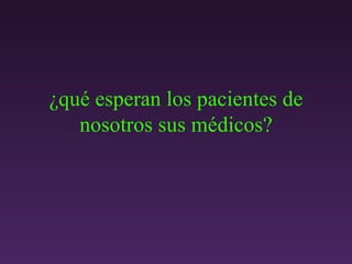 ¿qué esperan los pacientes de nosotros sus m é dicos? 