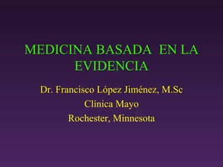 MEDICINA BASADA  EN LA EVIDENCIA Dr. Francisco López Jiménez, M.Sc Cl ínica Mayo Rochester, Minnesota 