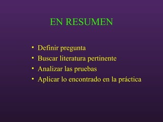 EN RESUMEN
• Definir pregunta
• Buscar literatura pertinente
• Analizar las pruebas
• Aplicar lo encontrado en la práctica
 
