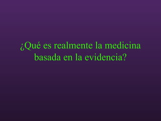 ¿Qué es realmente la medicina
basada en la evidencia?
 