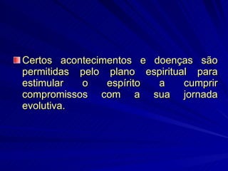 Certos acontecimentos e doenças são permitidas pelo plano espiritual para estimular o espírito a cumprir compromissos com a sua jornada evolutiva.  