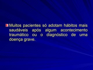 Muitos pacientes só adotam hábitos mais saudáveis após algum acontecimento traumático ou o diagnóstico de uma doença grave. 