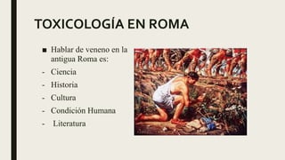 TOXICOLOGÍA EN ROMA
■ Hablar de veneno en la
antigua Roma es:
- Ciencia
- Historia
- Cultura
- Condición Humana
- Literatura
 