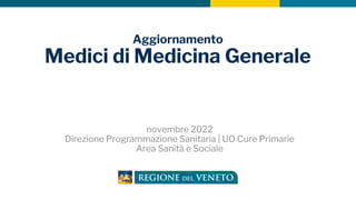 Aggiornamento
Medici di Medicina Generale
novembre 2022
Direzione Programmazione Sanitaria | UO Cure Primarie
Area Sanità e Sociale
 