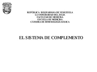 REPÚBLICA  BOLIVARIANA DE VENEZUELA LA UNIVERSIDAD DEL ZULIA FACULTAD DE MEDICINA ESCUELA DE MEDICINA CÁTEDRA DE INMUNOLOGÍA BÁSICA EL SISTEMA DE COMPLEMENTO Lic. Alegría Levy. Mayo de 2007 