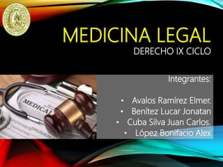 MEDICINA LEGAL
Integrantes:
• Avalos Ramírez Elmer.
• Benítez Lucar Jonatan
• Cuba Silva Juan Carlos.
• López Bonifacio Alex
DERECHO IX CICLO
 