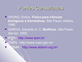 Fontes Consultadas <ul><li>OKUNO, Emico.  Física para ciências biológicas e biomédicas . São Paulo: Harbra, 1986. </li></u...