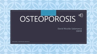 C
OSTEOPOROSIS
David Nicolás Salamanca
1MHB
09/11/2016 - David Nicolas Salamanca
 