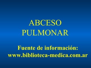 ABCESO
PULMONAR
Fuente de información:
www.biblioteca-medica.com.ar

 