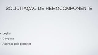SOLICITAÇÃO DE HEMOCOMPONENTE
• Legível
• Completa
• Assinada pelo prescritor
 