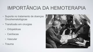 IMPORTÂNCIA DA HEMOTERAPIA
• Suporte no tratamento de doenças
Oncohematológicas
• Transfusão em cirurgias
• Ortopédicas
• Cardíacas
• Vascular
• Trauma
 