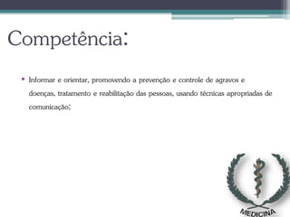Competência:
• Informar e orientar, promovendo a prevenção e controle de agravos e
doenças, tratamento e reabilitação das pessoas, usando técnicas apropriadas de
comunicação;
 