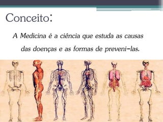 Conceito:
A Medicina é a ciência que estuda as causas
das doenças e as formas de preveni-las.
 