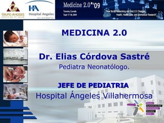 MEDICINA 2.0
Dr. Elias Córdova Sastré
Pediatra Neonatólogo.
JEFE DE PEDIATRIAJEFE DE PEDIATRIA
Hospital Ángeles Villahermosa
 