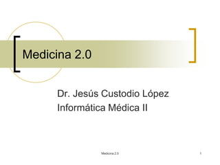 Medicina 2.0


      Dr. Jesús Custodio López
      Informática Médica II



               Medicina 2.0      1
 