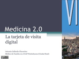 Medicina 2.0
La tarjeta de visita
digital
Antonio Gallardo Chavarino
Médico de Familia en el EAP Piedrabuena (Ciudad Real)
 