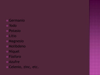 GermanioYodoPotasioLitioMagnesioMolibdenoNíquelFósforoAzufreCelenio, zinc, etc.