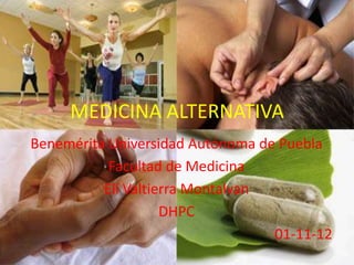 MEDICINA ALTERNATIVA
Benemérita Universidad Autónoma de Puebla
           Facultad de Medicina
          Elí Valtierra Montalvan
                    DHPC
                                  01-11-12
 