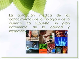 La aplicación médica de los
conocimientos de la biología y de la
química ha supuesto un gran
incremento de la calidad y
expectativa de vida.
 