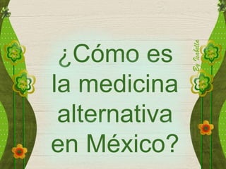 ¿Cómo es
la medicina
alternativa
en México?
 