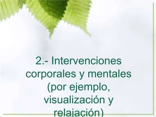2.- Intervenciones
corporales y mentales
(por ejemplo,
visualización y
relajación)
 