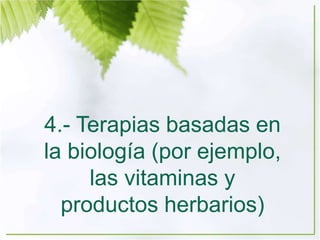 4.- Terapias basadas en
la biología (por ejemplo,
las vitaminas y
productos herbarios)
 