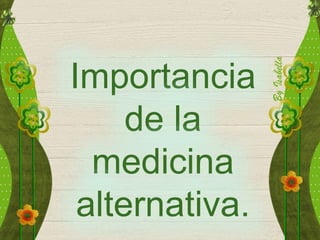 Importancia
de la
medicina
alternativa.
 