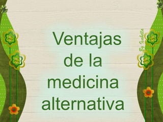 Ventajas
de la
medicina
alternativa
 