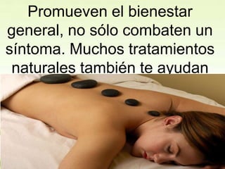 Promueven el bienestar
general, no sólo combaten un
síntoma. Muchos tratamientos
naturales también te ayudan
con tus emociones.
 