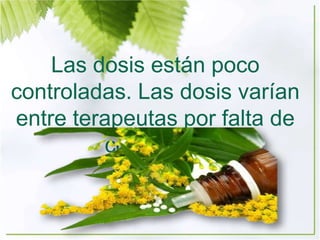 Las dosis están poco
controladas. Las dosis varían
entre terapeutas por falta de
consenso.
 