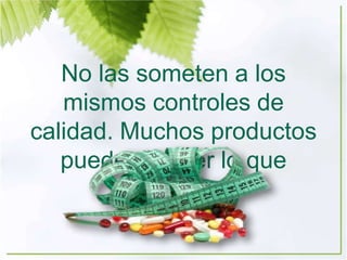 No las someten a los
mismos controles de
calidad. Muchos productos
pueden no ser lo que
prometen.
 