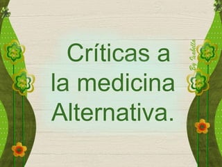 Críticas a
la medicina
Alternativa.
 